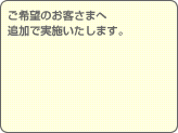 ご希望のお客さまへ追加で実施いたします。