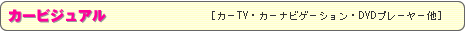 カービジュアル　［カーTV・カーナビゲーション・DVDプレーヤー他］