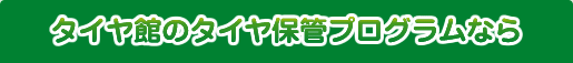 タイヤ館のタイヤ保管プログラム　こんなお悩み解決します！