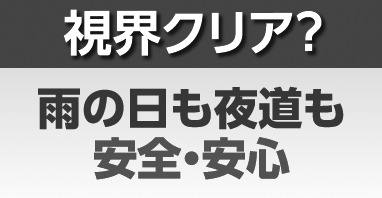 視界クリア？雨の日も夜道も安全・安心