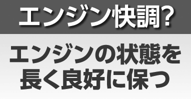 エンジン快調？エンジンの状態を長く良好に保つ