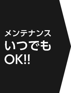 メンテナンスいつでもＯＫ！！