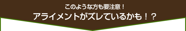 アライメントがズレているも！？