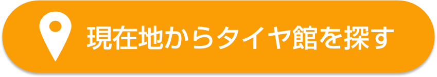 お近くのタイヤ館をチェック「現在地からタイヤ館を探す」