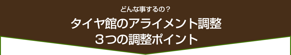 タイヤ館のアライメント調整　3つの調整ポイント