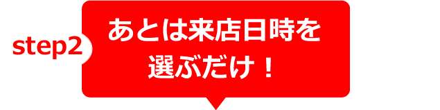 あとは来店日時を選ぶだけ！