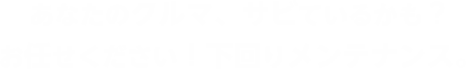 あなたのクルマ、サビているかも？お任せください！下回りメンテナンス。