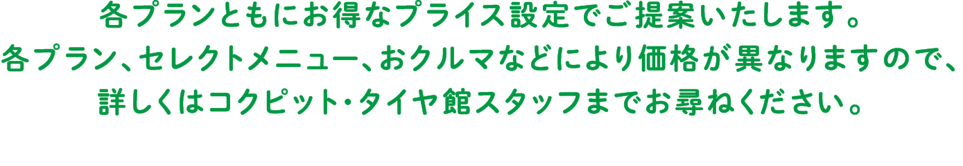 お車によって価格は変わりますので、詳しくはコクピット・タイヤ館スタッフまでお尋ねください。