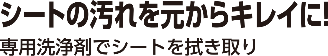 シートの汚れを元からキレイに！専用洗浄剤でシートを拭き取り