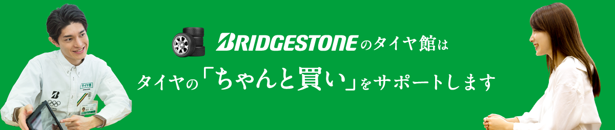 BRIDGESTONEのタイヤ館はタイヤの「ちゃんと買い」をサポートします