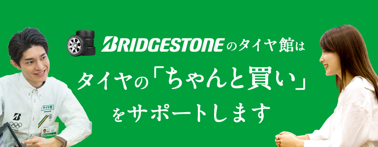 BRIDGESTONEのタイヤ館はタイヤの「ちゃんと買い」をサポートします