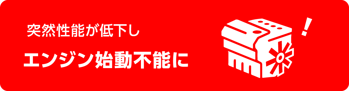 突然性能が低下しエンジン始動不能に