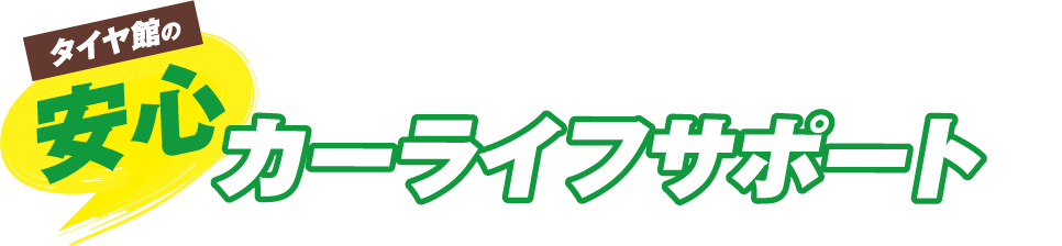 タイヤ館の安心 カーライフサポート！