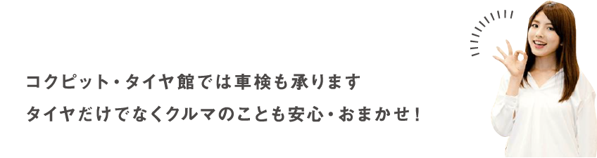 コクピット・タイヤ館では車検も承ります タイヤだけでなくクルマのことも安心・おまかせ！
