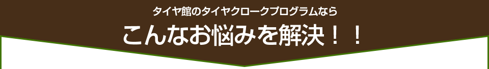 タイヤ館のタイヤクロークなら、こんなお悩みを解決！！