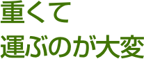 重くて運ぶのが大変