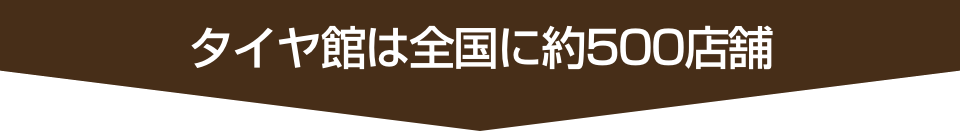 タイヤ館は全国に約500店舗