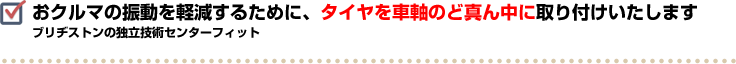 おクルマの振動を軽減するために、タイヤを車軸のど真ん中に取り付けいたします