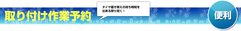 「便利」取り付け作業予約　タイヤ履き替えの待ち時間を出来る限り短く！