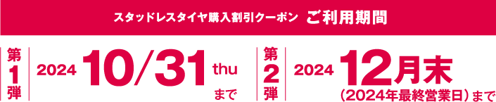 スタッドレスタイヤ購入割引クーポン ご利用期間 第1弾2024年10月31日（木）まで　第2弾2024年12月末（2024年最終営業日）まで
