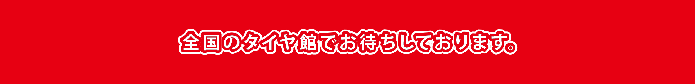 全国のタイヤ館でお待ちしております。
