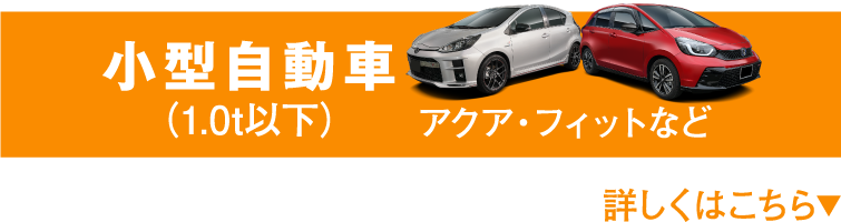小型自動車(1.0t以下) アクア・フィットなど 詳しくはこちら▼