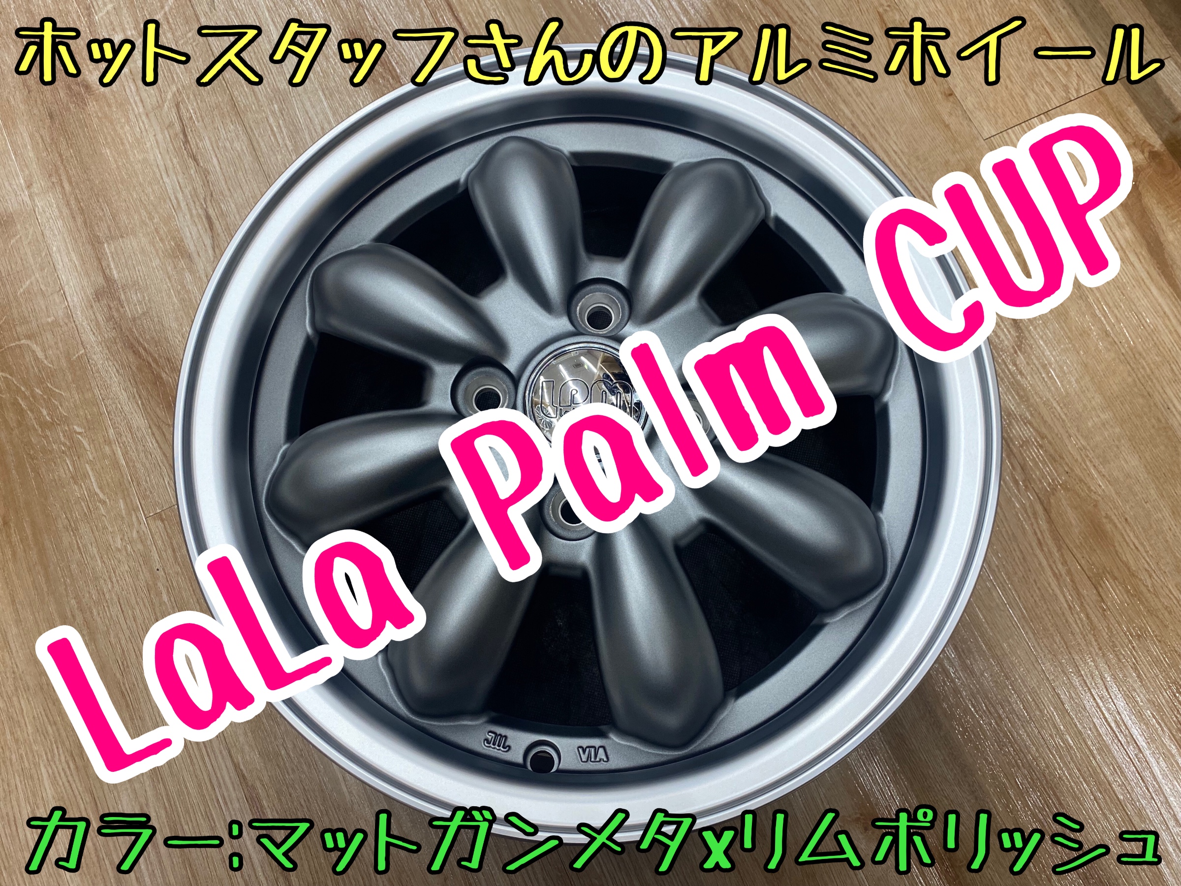 アルミホイール紹介③ ホットスタッフさんのララパームCUP になります