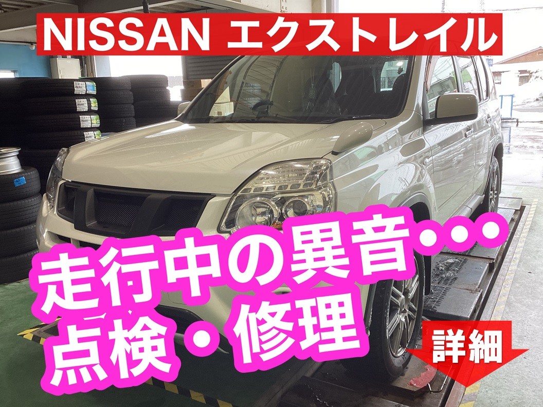 NISSAN エクストレイル 走行中の異音･･･点検・修理 日産 エクストレイル その他 サービス事例 タイヤ館 六日町 新潟県のタイヤ、カー用品ショップ タイヤからはじまる