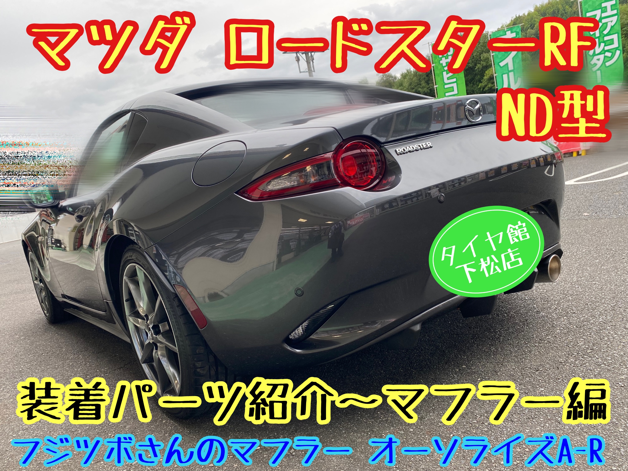 マツダ　ロードスター　ロードスターRF ND型　タイヤ館下松店　ブリヂストン　フジツボ　マフラー　オーソライズ　下松市　周南市　徳山　柳井　熊毛　玖珂　光　周東