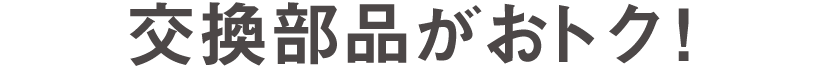 交換部品がおトク！