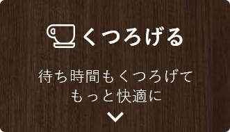 くつろげる 待ち時間もくつろげてもっと快適に