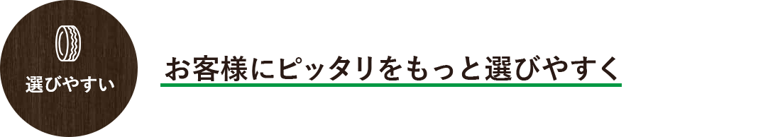 選びやすい お客様にピッタリをもっと選びやすく