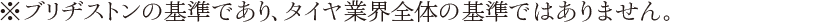 ※ ブリヂストンの基準であり、タイヤ業界全体の基準ではありません。